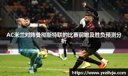 J9AC米兰对阵曼彻斯特联的比赛前瞻及胜负预测分析