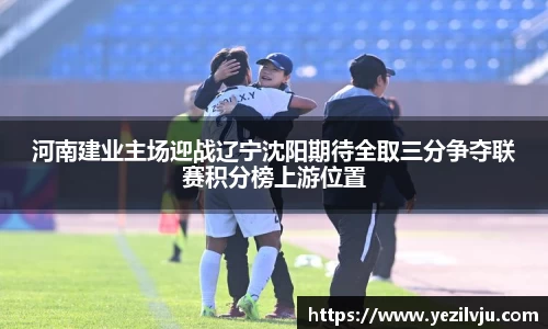 J9河南建业主场迎战辽宁沈阳期待全取三分争夺联赛积分榜上游位置